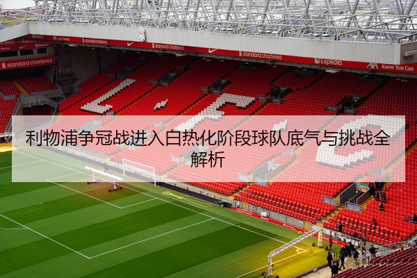 利物浦争冠战进入白热化阶段球队底气与挑战全解析