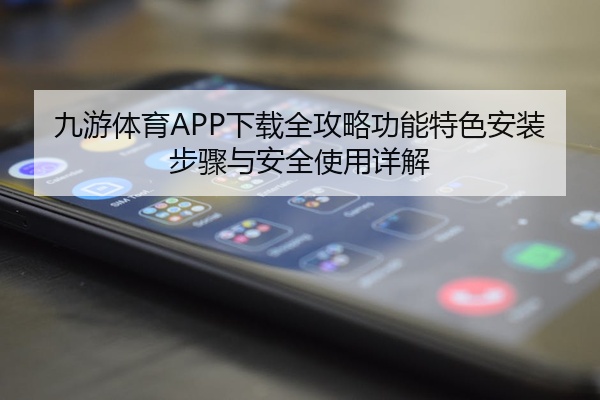 九游体育APP下载全攻略功能特色安装步骤与安全使用详解